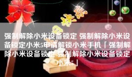 强制解除小米设备锁定 强制解除小米设备锁定小米5申请解锁小米手机「强制解除小米设备锁定 强制解除小米设备锁定小米5」