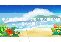 手机黑屏时间怎么设置（手机黑屏时间怎么设置？）