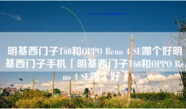 明基西门子T60和OPPO Reno 4 SE哪个好明基西门子手机「明基西门子T60和OPPO Reno 4 SE哪个好」
