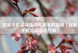 智能手机培训活动方案手机培训「智能手机培训活动方案」