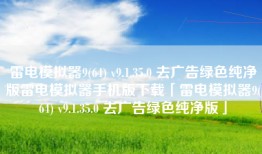 雷电模拟器9(64) v9.1.35.0 去广告绿色纯净版雷电模拟器手机版下载「雷电模拟器9(64) v9.1.35.0 去广告绿色纯净版」