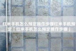 红米手机怎么预定操作步骤红米手机预定「红米手机怎么预定操作步骤」