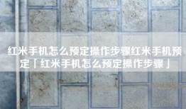 红米手机怎么预定操作步骤红米手机预定「红米手机怎么预定操作步骤」
