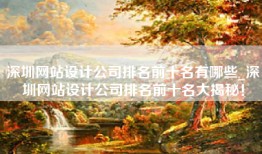 深圳网站设计公司排名前十名有哪些_深圳网站设计公司排名前十名大揭秘！