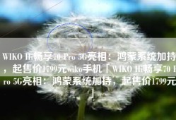 WIKO Hi畅享70 Pro 5G亮相：鸿蒙系统加持，起售价1799元wiko手机「WIKO Hi畅享70 Pro 5G亮相：鸿蒙系统加持，起售价1799元」