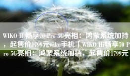 WIKO Hi畅享70 Pro 5G亮相：鸿蒙系统加持，起售价1799元wiko手机「WIKO Hi畅享70 Pro 5G亮相：鸿蒙系统加持，起售价1799元」