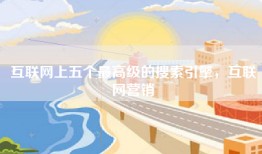 互联网上五个最高级的搜索引擎，互联网营销