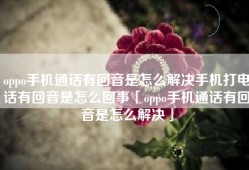 oppo手机通话有回音是怎么解决手机打电话有回音是怎么回事「oppo手机通话有回音是怎么解决」