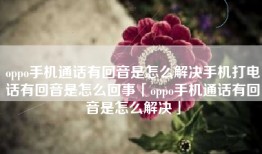 oppo手机通话有回音是怎么解决手机打电话有回音是怎么回事「oppo手机通话有回音是怎么解决」