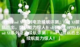 OPPO Find X8系列电池续航评测：Find X8微弱胜出，续航能力惊人！x8手机「OPPO Find X8系列电池续航评测：Find X8微弱胜出，续航能力惊人！」