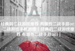 经典的二战游戏推荐 有哪些二战手游2024二战游戏手机游戏「经典的二战游戏推荐 有哪些二战手游2024」