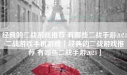 经典的二战游戏推荐 有哪些二战手游2024二战游戏手机游戏「经典的二战游戏推荐 有哪些二战手游2024」