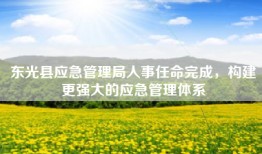 东光县应急管理局人事任命完成，构建更强大的应急管理体系