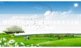 移动的手机支付（移动的手机支付主账户业务怎么使用？）