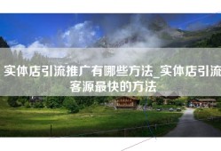 实体店引流推广有哪些方法_实体店引流客源最快的方法