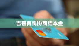 吉客有钱协商结本金手机快速借款「吉客有钱协商结本金」