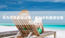 华为手机截屏设置（华为手机截屏设置方法）