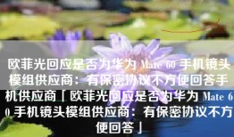 欧菲光回应是否为华为 Mate 60 手机镜头模组供应商：有保密协议不方便回答手机供应商「欧菲光回应是否为华为 Mate 60 手机镜头模组供应商：有保密协议不方便回答」