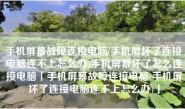 手机屏幕故障连接电脑(手机屏坏了连接电脑连不上怎么办)手机屏幕坏了怎么连接电脑「手机屏幕故障连接电脑(手机屏坏了连接电脑连不上怎么办)」