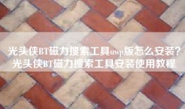 光头侠BT磁力搜索工具uwp版怎么安装？光头侠BT磁力搜索工具安装使用教程