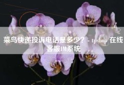 菜鸟快递投诉电话是多少？- tpshop 在线客服IM系统