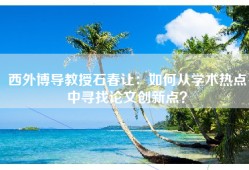西外博导教授石春让：如何从学术热点中寻找论文创新点？