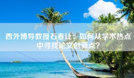 西外博导教授石春让：如何从学术热点中寻找论文创新点？