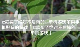 12款买了绝对不后悔的ios单机游戏苹果手机好玩的游戏「12款买了绝对不后悔的ios单机游戏」