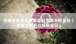 苹果手机怎么恢复备份苹果手机备份「苹果手机怎么恢复备份」