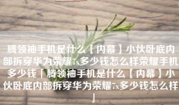 腾领袖手机是什么【内幕】小伙卧底内部拆穿华为荣耀7x多少钱怎么样荣耀手机多少钱「腾领袖手机是什么【内幕】小伙卧底内部拆穿华为荣耀7x多少钱怎么样」