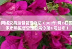 网络交易监督管理办法（2021年3月15日国家市场监督管理总局令第37号公布）