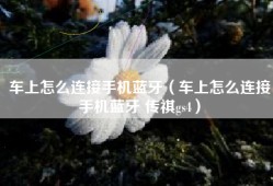 车上怎么连接手机蓝牙（车上怎么连接手机蓝牙 传祺gs4）