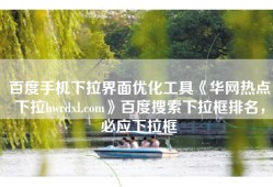 百度手机下拉界面优化工具《华网热点下拉hwrdxl.com》百度搜索下拉框排名，必应下拉框
