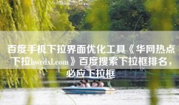 百度手机下拉界面优化工具《华网热点下拉hwrdxl.com》百度搜索下拉框排名，必应下拉框