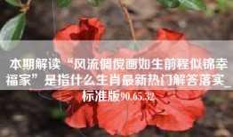 本期解读“风流倜傥画如生前程似锦幸福家”是指什么生肖最新热门解答落实_标准版90.65.32