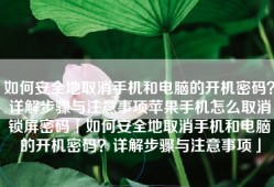 如何安全地取消手机和电脑的开机密码？详解步骤与注意事项苹果手机怎么取消锁屏密码「如何安全地取消手机和电脑的开机密码？详解步骤与注意事项」