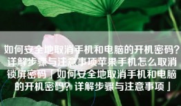 如何安全地取消手机和电脑的开机密码？详解步骤与注意事项苹果手机怎么取消锁屏密码「如何安全地取消手机和电脑的开机密码？详解步骤与注意事项」