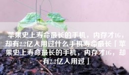 苹果史上寿命最长的手机，内存才1G，却有2.2亿人用过什么手机寿命最长「苹果史上寿命最长的手机，内存才1G，却有2.2亿人用过」