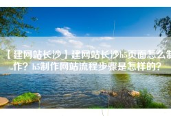【建网站长沙】建网站长沙h5页面怎么制作？h5制作网站流程步骤是怎样的？