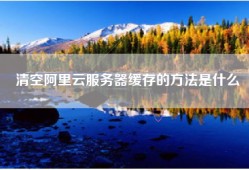 清空阿里云服务器缓存的方法是什么