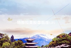 特斯拉美股盘前涨1.8%