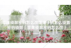 苹果锁屏密码怎么改苹果手机怎么设置密码锁屏「苹果锁屏密码怎么改」
