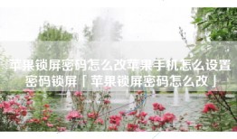苹果锁屏密码怎么改苹果手机怎么设置密码锁屏「苹果锁屏密码怎么改」