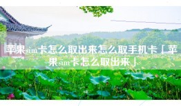 苹果sim卡怎么取出来怎么取手机卡「苹果sim卡怎么取出来」