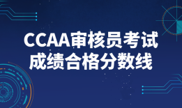 CCAA审核员考试成绩合格分数线_历年分数线及合格标准解读