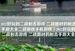 2022好玩的二战射击游戏 二战题材的射击手游大全二战游戏手机游戏「2022好玩的二战射击游戏 二战题材的射击手游大全」