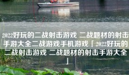 2022好玩的二战射击游戏 二战题材的射击手游大全二战游戏手机游戏「2022好玩的二战射击游戏 二战题材的射击手游大全」