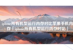 iphone所有机型运行内存对比苹果手机内存「iphone所有机型运行内存对比」