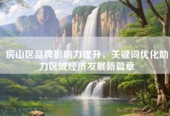 房山区品牌影响力提升，关键词优化助力区域经济发展新篇章