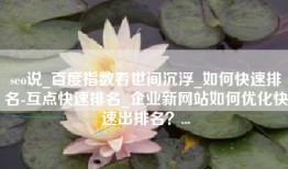 seo说_百度指数看世间沉浮_如何快速排名-互点快速排名_企业新网站如何优化快速出排名？...